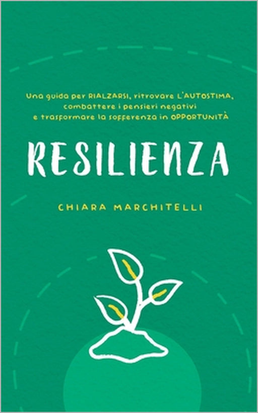 Resilienza: Una guida per rialzarsi, ritrovare l'autostima, combattere i pensieri negativi e trasformare la sofferenza in opportunità by Chiara Marchitelli