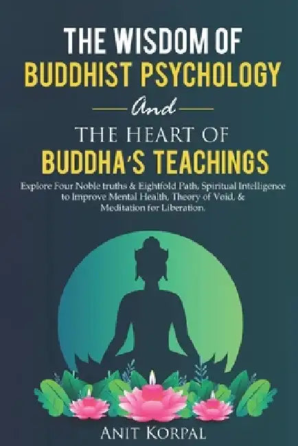 The Wisdom of Buddhist Psychology & The Heart of Buddha's teachings: Explore Four Noble truths & Eightfold Path, Spiritual Intelligence to improve men by Anit Korpal