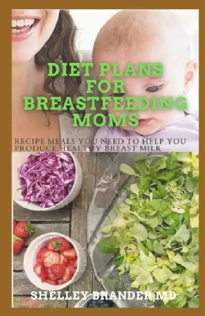 Diet Plans for Breastfeeding Moms: Recipe Meals You Need to Help You Produce Healthy Breast Milk by Shelley Brander M. D.