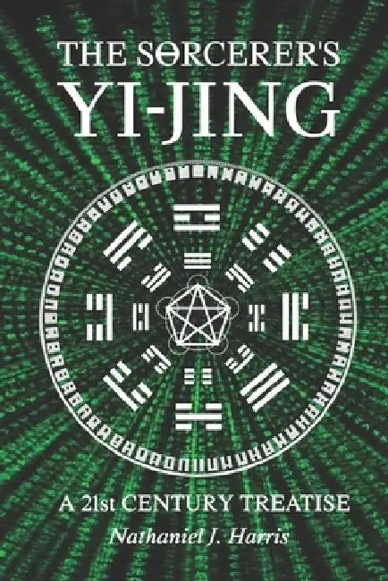 The SΘrcerer's Yi-Jing: A 21st Century Treatise by Nathaniel J. Harris