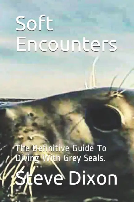 Soft Encounters: The Definitive Guide To Diving With Grey Seals by Gareth Ffowc Roberts