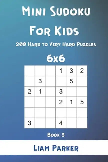 Mini Sudoku For Kids - 200 Hard to Very Hard Puzzles 6x6 Book 3 by Parker, Liam
