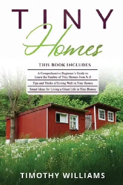 Tiny Homes: 3 in 1- Beginners Guide+ Tips and Tricks+ Smart Ideas for Living a Great Life in Tiny Homes by Timothy Williams