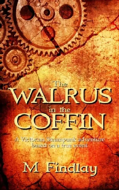 The Walrus in the Coffin: A Victorian steampunk adventure based on a true event by M. Findlay