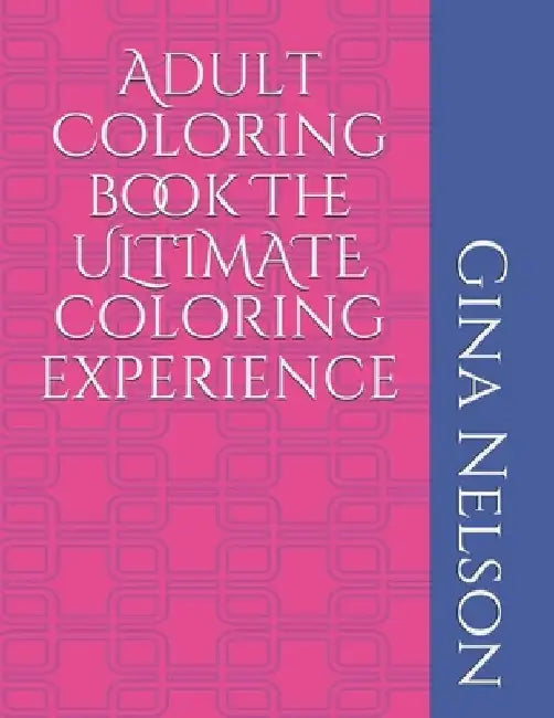 Adult Coloring book The ULTIMATE coloring experience by Gina Ann Nelson