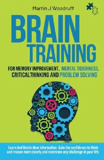 Brain Training For Memory Improvement- Mental Toughness, Critical Thinking and Problem Solving: Learn And Retain New Information- Gain the confidence by Martin J. Woodruff