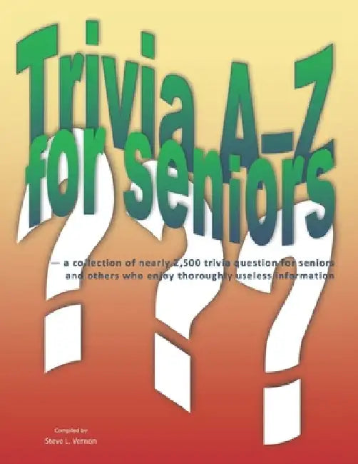 Trivia A-Z for Seniors: a collection of nearly 2,500 trivia questions for seniors and others who thoroughly enjoy useless information by Steve L. Vernon