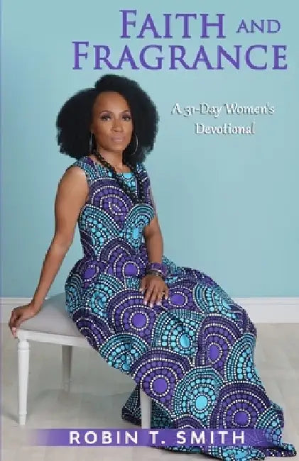 Faith and Fragrance: A Women's 31-Day Devotional by Robin T. Smith