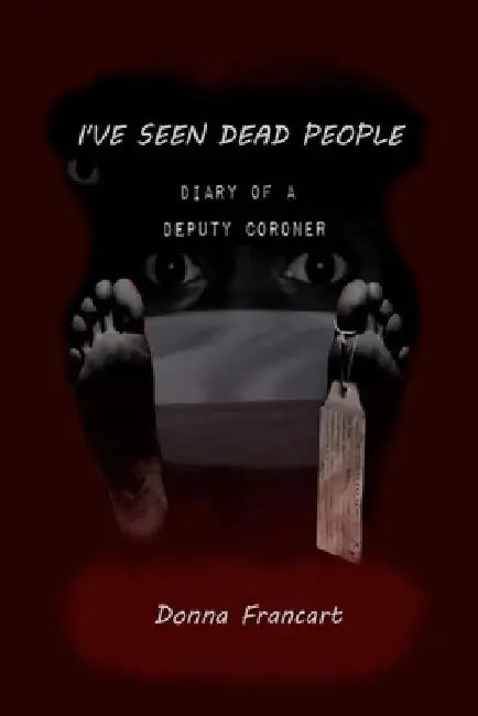 I've Seen Dead People: Diary of a Deputy Coroner by Donna Francart