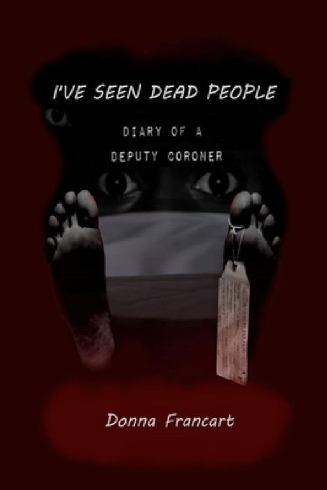 I've Seen Dead People: Diary of a Deputy Coroner by Donna Francart