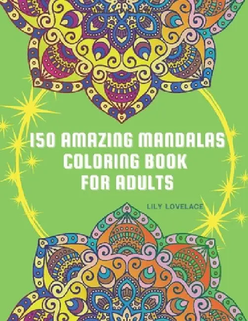 150 Amazing Mandalas Coloring Book For Adults: Start coloring these pages to relieve stress and enjoy some peace and happiness. Relax and let your cre by Lily Lovelace