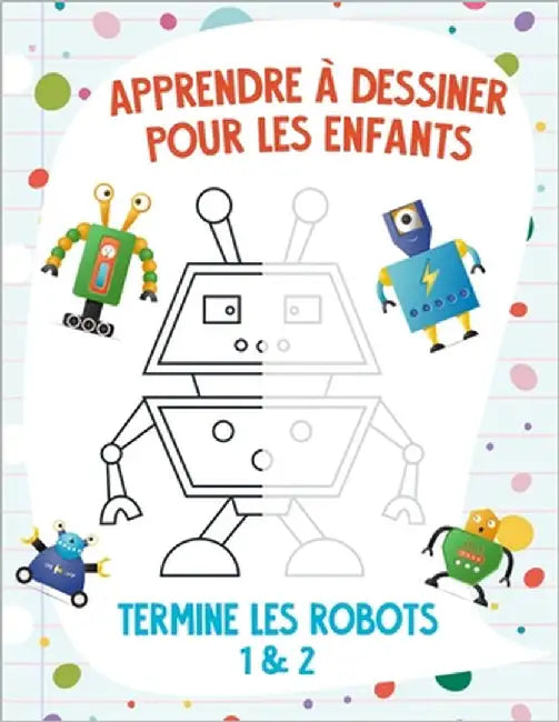 Apprendre à dessiner pour les enfants - Termine les robots 1 & 2 by Snels, Nick
