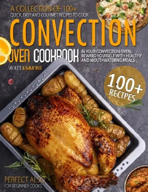 Convection Oven Cookbook: A Collection Of 100+ Quick, Easy And Gourmet Recipes To Cook In Your Convection Oven, Reward Yourself With Healthy And by Violet Kimmons