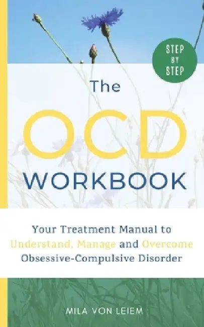 The OCD Workbook: Your Step-by-Step Treatment Manual to Understand, Manage and Overcome Obsessive-Compulsive Disorder by Mila Von Leiem