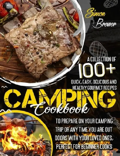 Camping Cookbook: A Collection Of 100+ Quick, Easy, Delicious and Healthy Gourmet Recipes To Prepare On Your Camping Trip Or Any Time Yo by Simon Brewer