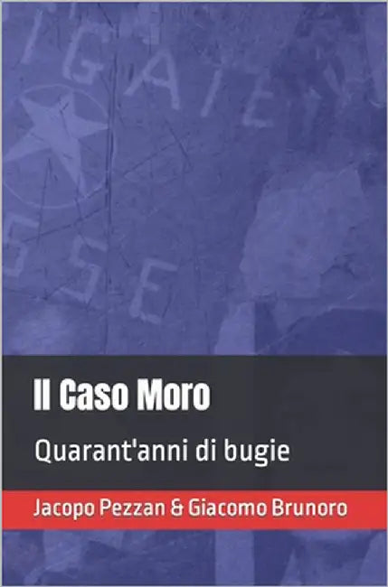 Il Caso Moro: Quarant'anni di bugie by Brunoro, Giacomo
