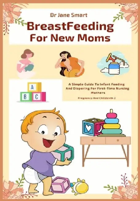 Breastfeeding For New Moms: A Simple Guide To Infant Feeding And Diapering For First-Time Nursing Mothers by Jane Smart