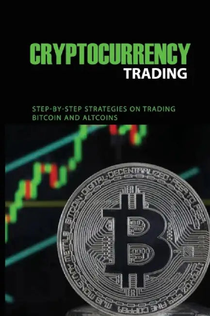 Cryptocurrency Trading: Step-By-Step Strategies On Trading Bitcoin And Altcoins: Cryptocurrency Tra by Gibbson, Hans