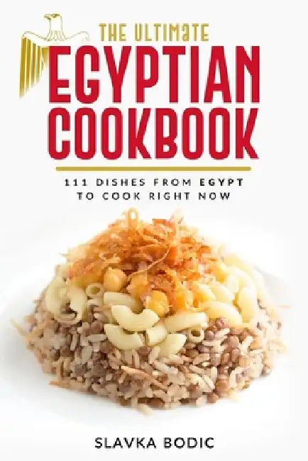 The Ultimate Egyptian Cookbook: 111 Dishes from Egypt To Cook Right Now by Slavka Bodic