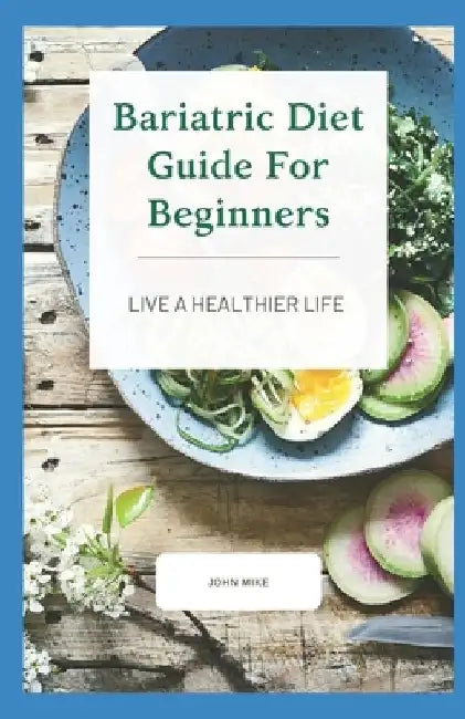 Bariatric Diet Guide For Beginners: Live A Healthier Life by John Mike