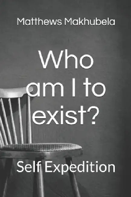 Who am I to exist?: Self Expedition by Matthews Makhubela