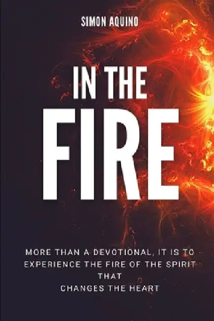 In the Fire: More than a devotional, it is to experiencie the fire of the spirit that changes the heart: (Translation of the book Reflexiones del fueg by Simon Aquino