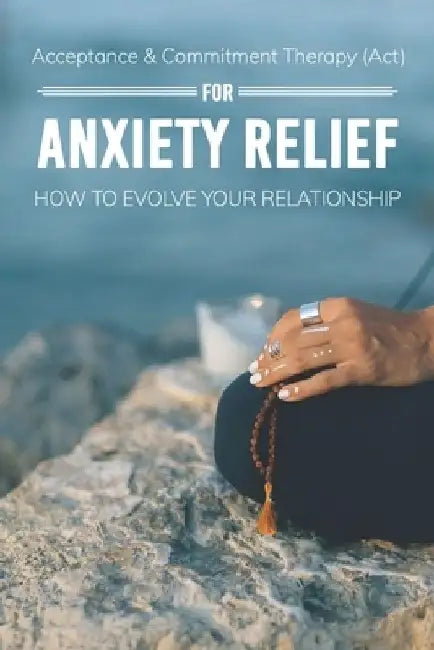 Acceptance & Commitment Therapy (Act) For Anxiety Relief: How To Evolve Your Relationship: Acceptance And Commitment Therapy For Couples by Corene Vanwart