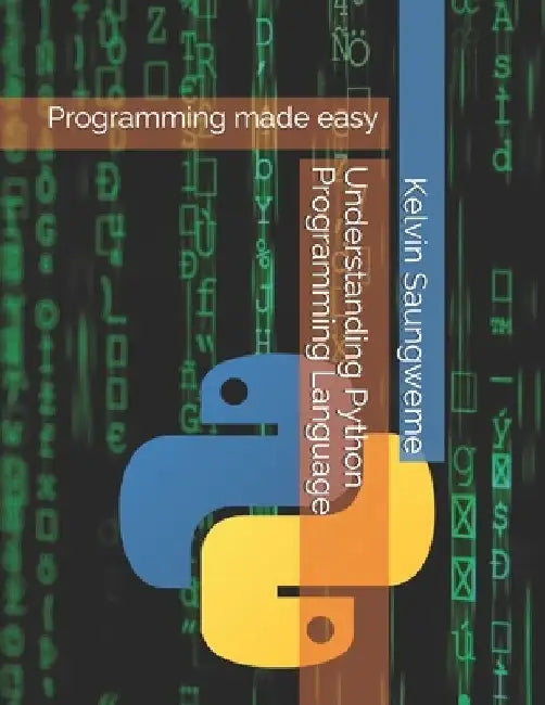 Understanding Python Programming Language: Programming made easy by Kelvin Tanyaradzwa, II Saungweme