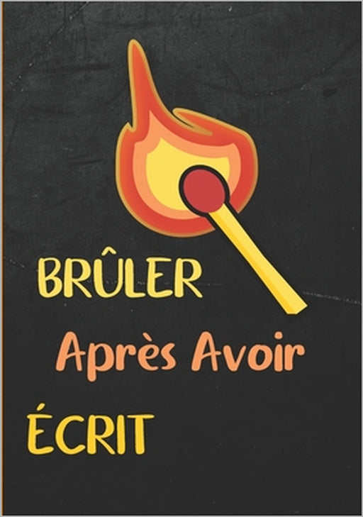 Brûler après avoir écrit: Repoussez vos limites, réfléchissez à votre passé, présent et futur, et créez un livre secret qui vous concerne, et ju by Astuce Vie Saine Editions