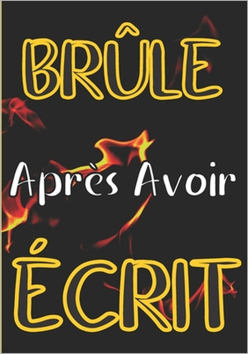 Brûle après avoir écrit: Repoussez vos limites, réfléchissez à votre passé, présent et futur, et créez un livre secret qui vous concerne, et ju by Astuce Vie Saine Editions