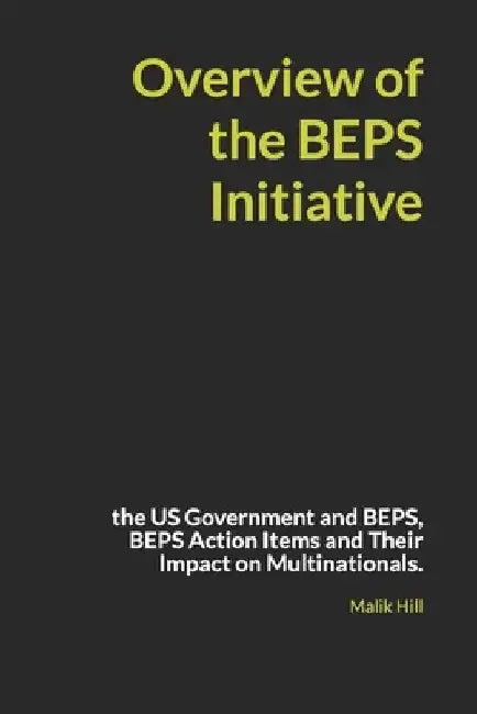Overview of the BEPS Initiative: the US Government and BEPS, BEPS Action Items and Their Impact on Multinationals. by Malik Hill