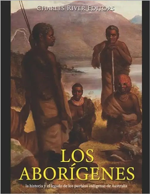 Los aborígenes: la historia y el legado de los pueblos indígenas de Australia by Moros, Areani