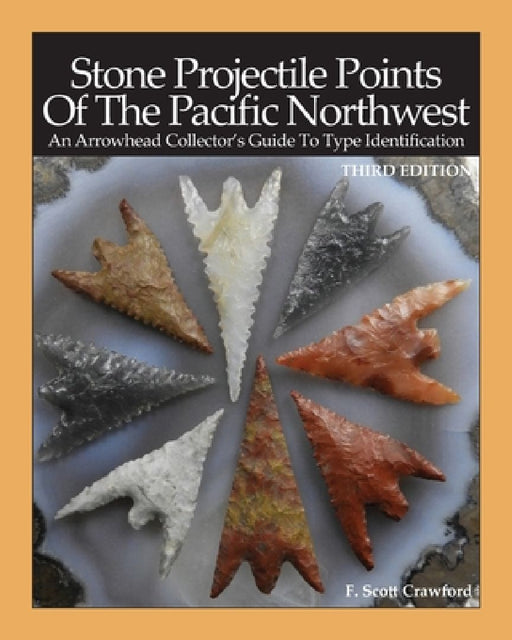 Stone Projectile Points Of The Pacific Northwest: An Arrowhead Collector's Guide To Type Identification THIRD EDITION by F. Scott Crawford