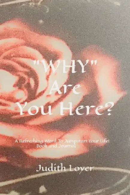 "WHY" Are You Here?: A Refreshing Word Today To Jumpstart Your Life! by Judith Loyer