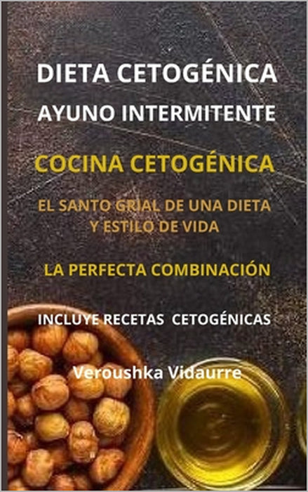 Dieta Cetogénica y Ayuno Intermitente: El Santo Grial de una Dieta y Estilo de Vida La Perfecta Combinación Incluye Recetas Cetogénicas by Veroushka Vidaurre