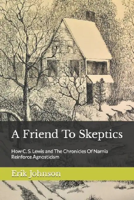 A Friend To Skeptics: How C. S. Lewis and The Chronicles Of Narnia Reinforce Agnosticism by Erik Johnson