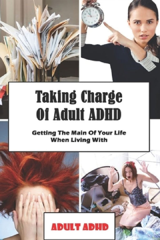 Taking Charge Of Adult ADHD: Getting The Main Of Your Life When Living With Adult ADHD: Adhd Workbook by Shalonda Sauber