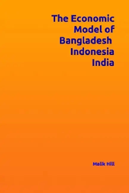 The Economic Model of Bangladesh, Indonesia, India by Malik Hill