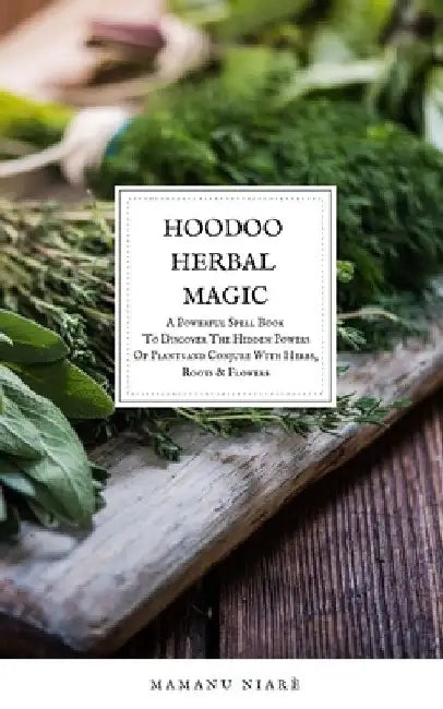 Hoodoo Herbal Magic: A Powerful spell book To Discover The Hidden Powers Of Plants and Conjure With Herbs, Roots & Flowers by Mamanu Niarè