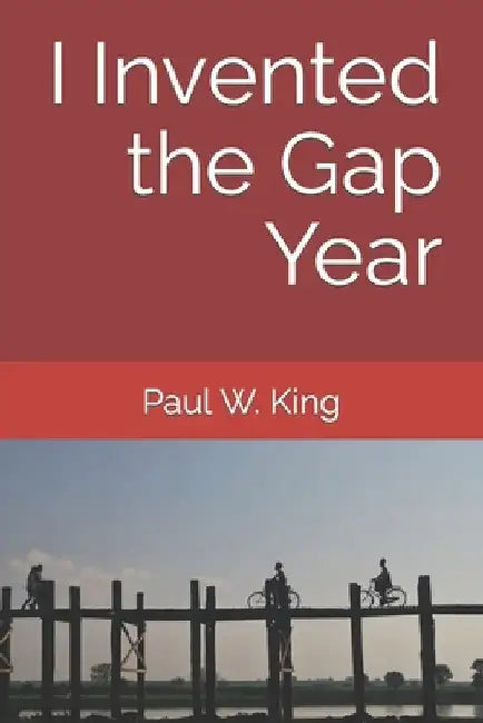 I Invented the Gap Year by Paul W. King