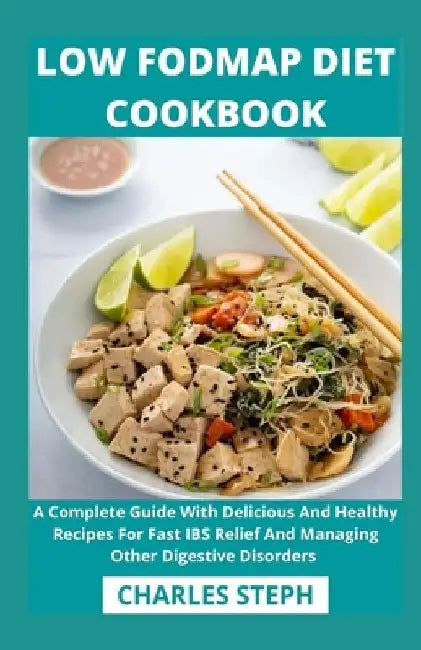 Low Fodmap Diet Cookbook: A Complete Guide With Delicious And Healthy Recipes For Fast IBS Relief And Managing Other Digestive Disorders by Charles Steph