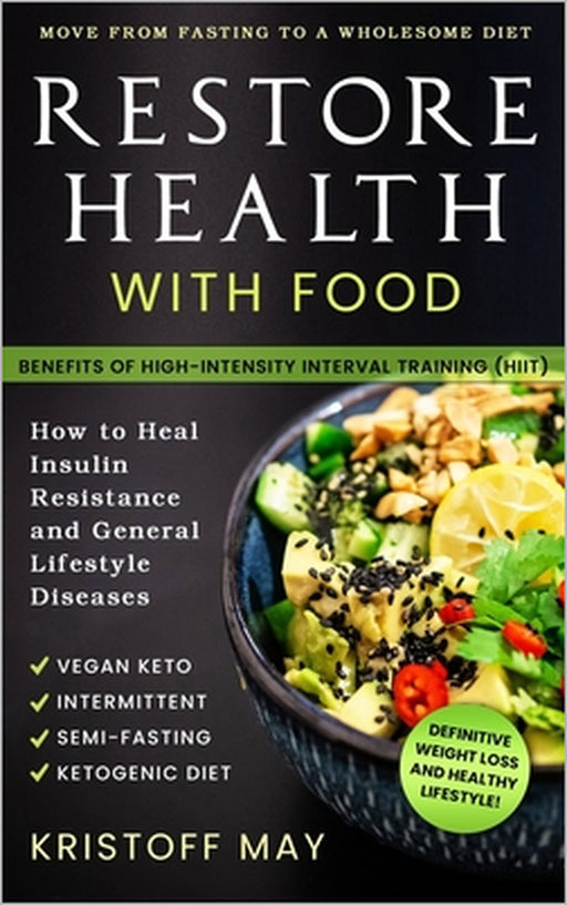 Restore Health with Food: Ketogenic Diet, Vegan Keto; Intermittent, Semi - Fasting; Move From Fasting To A Wholesome Diet; How To Heal Insulin R by Kristoff May