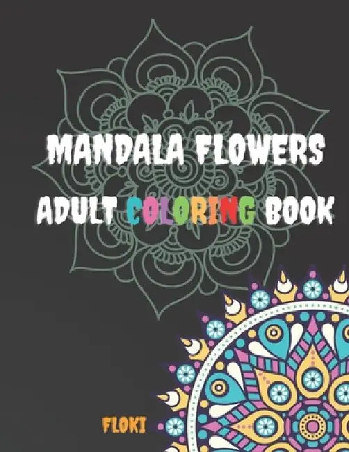 Mandala Flowers Adult Coloring Book: A Coloring Book for Adults Featuring 54 of the World's Most Beautiful Mandalas with Flowers for Stress Relief and by Flo Ki
