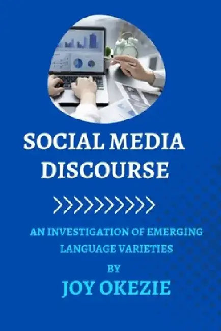 Social Media Discourse: An Investigation of Emerging Language Varieties. by Joy Okezie