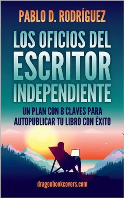 Los Oficios del Escritor Independiente: Un Plan Con 8 Claves Para Autopublicar Tu Libro Con Éxito by Rodriguez, Pablo D.