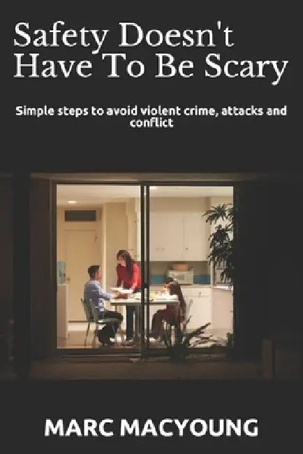 Safety Doesn't Have To Be Scary: Simple steps to avoid violent crime, attacks and conflict by Marc MacYoung
