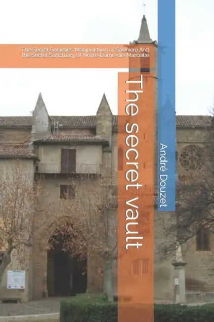 The secret vault: The Secret Societies' Manipulation of Sauniere And the Secret Sanctuary of Notre-Dame-de-Marceille by Rafael Ordonez