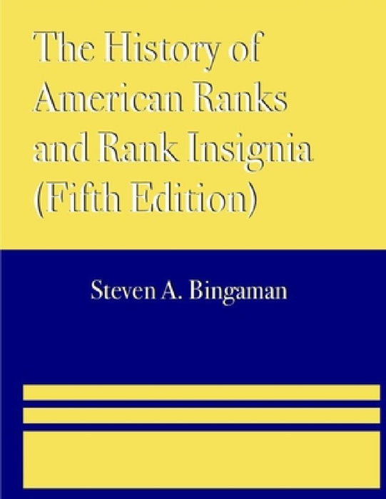 The History of American Ranks and Rank Insignia (Fifth Edition) by Steven A. Bingaman
