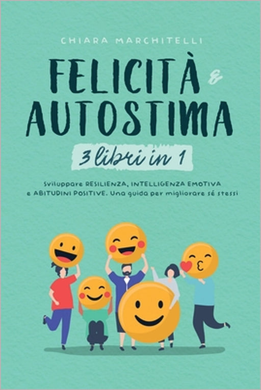 FELICITÀ E AUTOSTIMA 3 libri in 1: Sviluppare Resilienza, Intelligenza Emotiva e Abitudini Positive. Una guida per migliorare sé stessi by Chiara Marchitelli