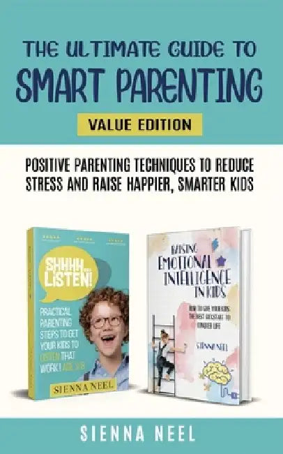 The Ultimate Guide to Smart Parenting: Positive Parenting Techniques To Reduce Stress And Raise Happier, Smarter Kids by Sienna Neel